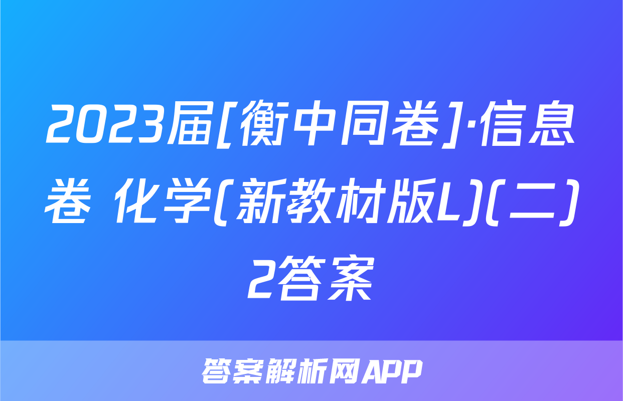 2023届[衡中同卷]·信息卷 化学(新教材版L)(二)2答案