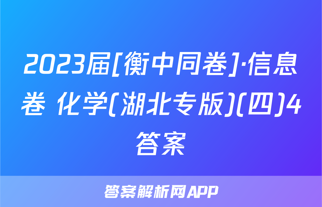 2023届[衡中同卷]·信息卷 化学(湖北专版)(四)4答案