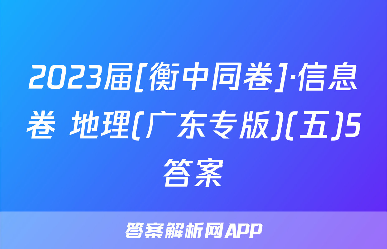 2023届[衡中同卷]·信息卷 地理(广东专版)(五)5答案