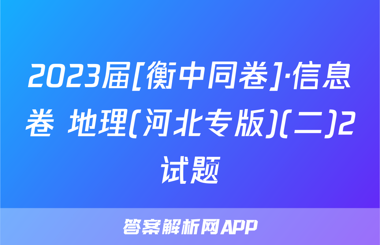 2023届[衡中同卷]·信息卷 地理(河北专版)(二)2试题