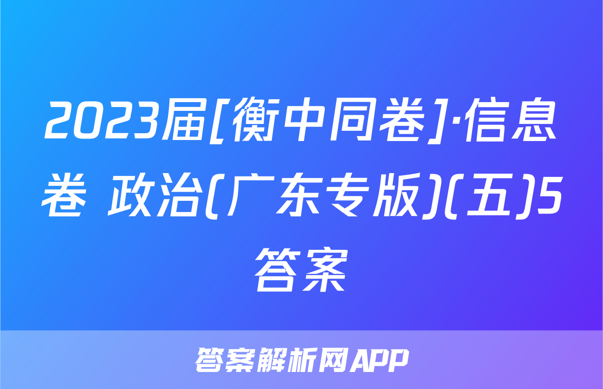 2023届[衡中同卷]·信息卷 政治(广东专版)(五)5答案
