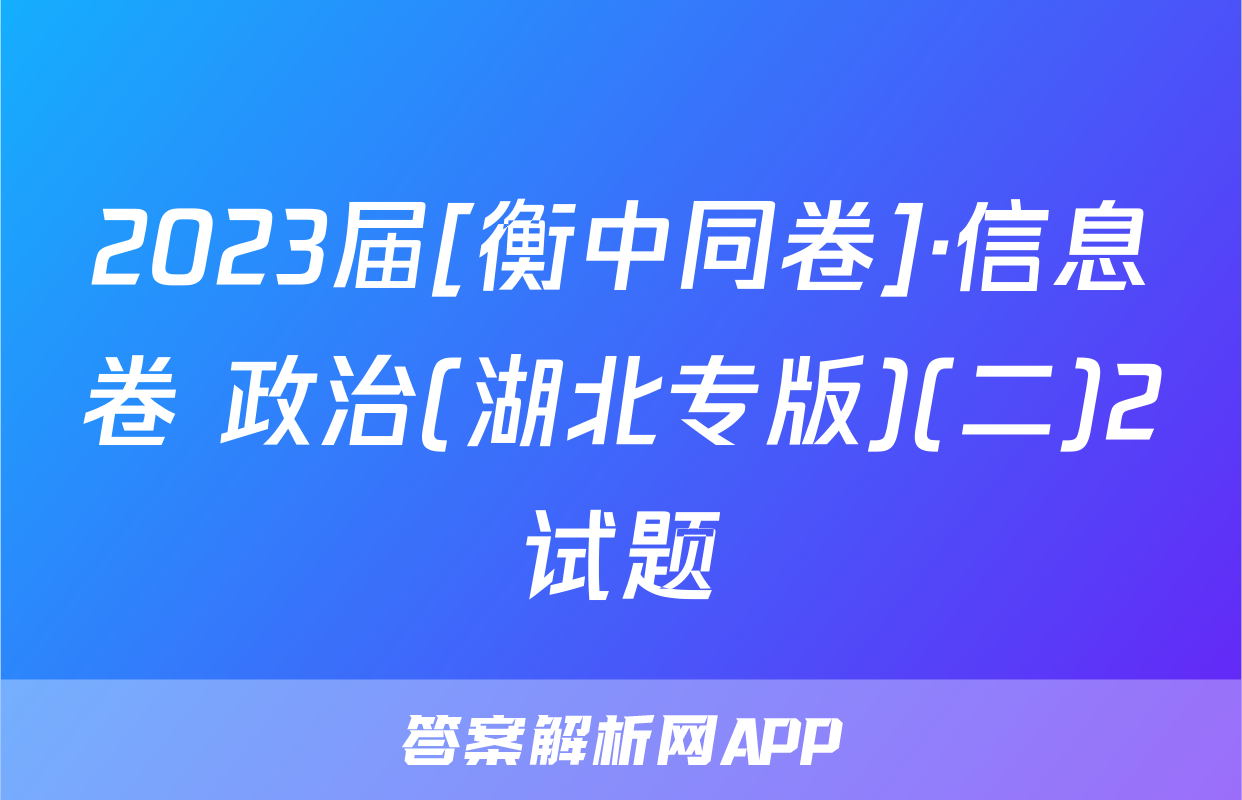2023届[衡中同卷]·信息卷 政治(湖北专版)(二)2试题