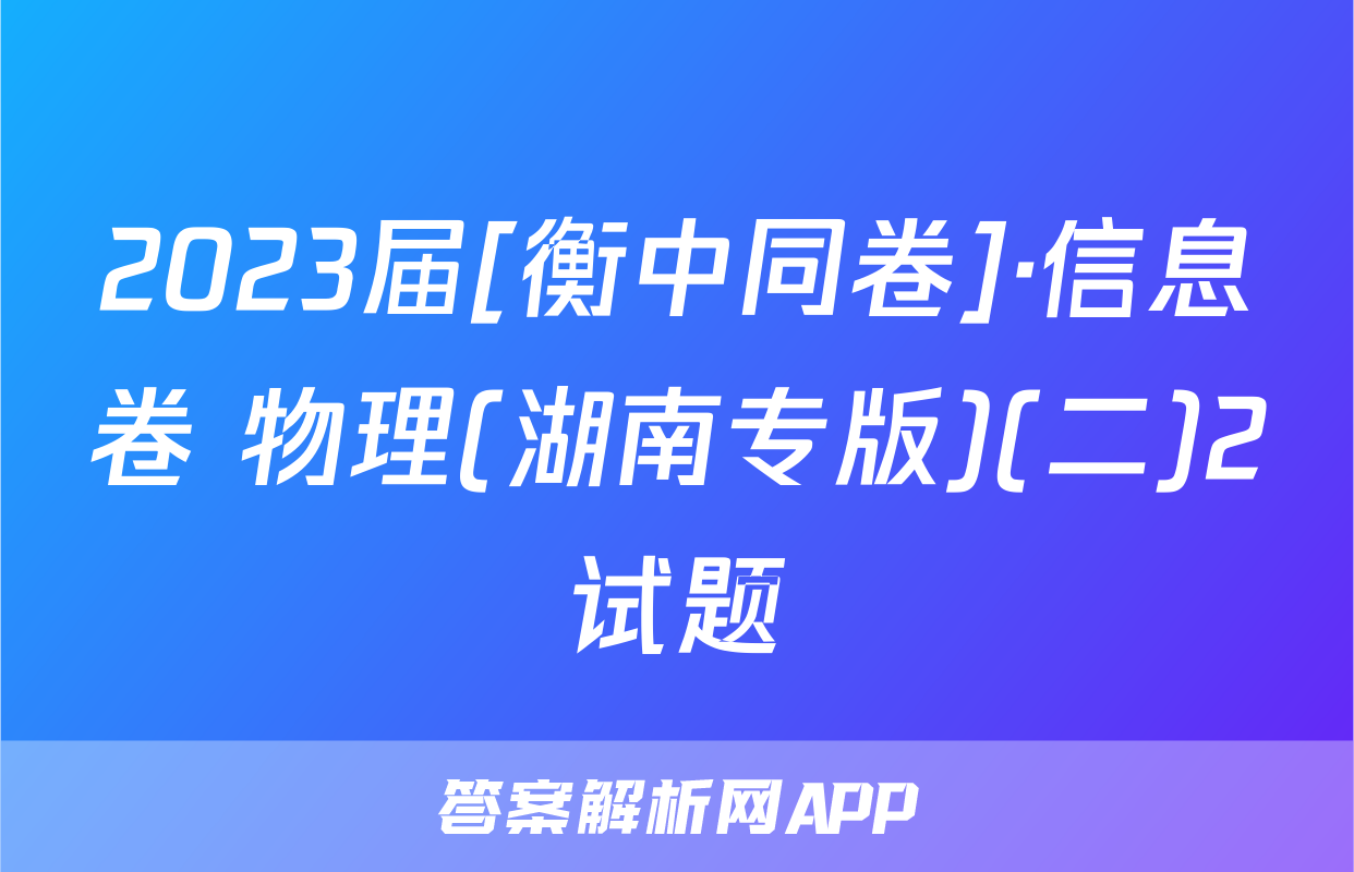 2023届[衡中同卷]·信息卷 物理(湖南专版)(二)2试题