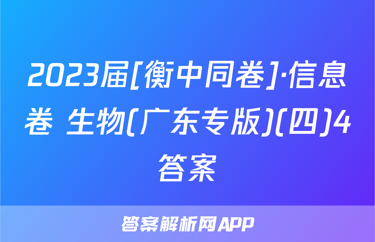 2023届[衡中同卷]·信息卷 生物(广东专版)(四)4答案