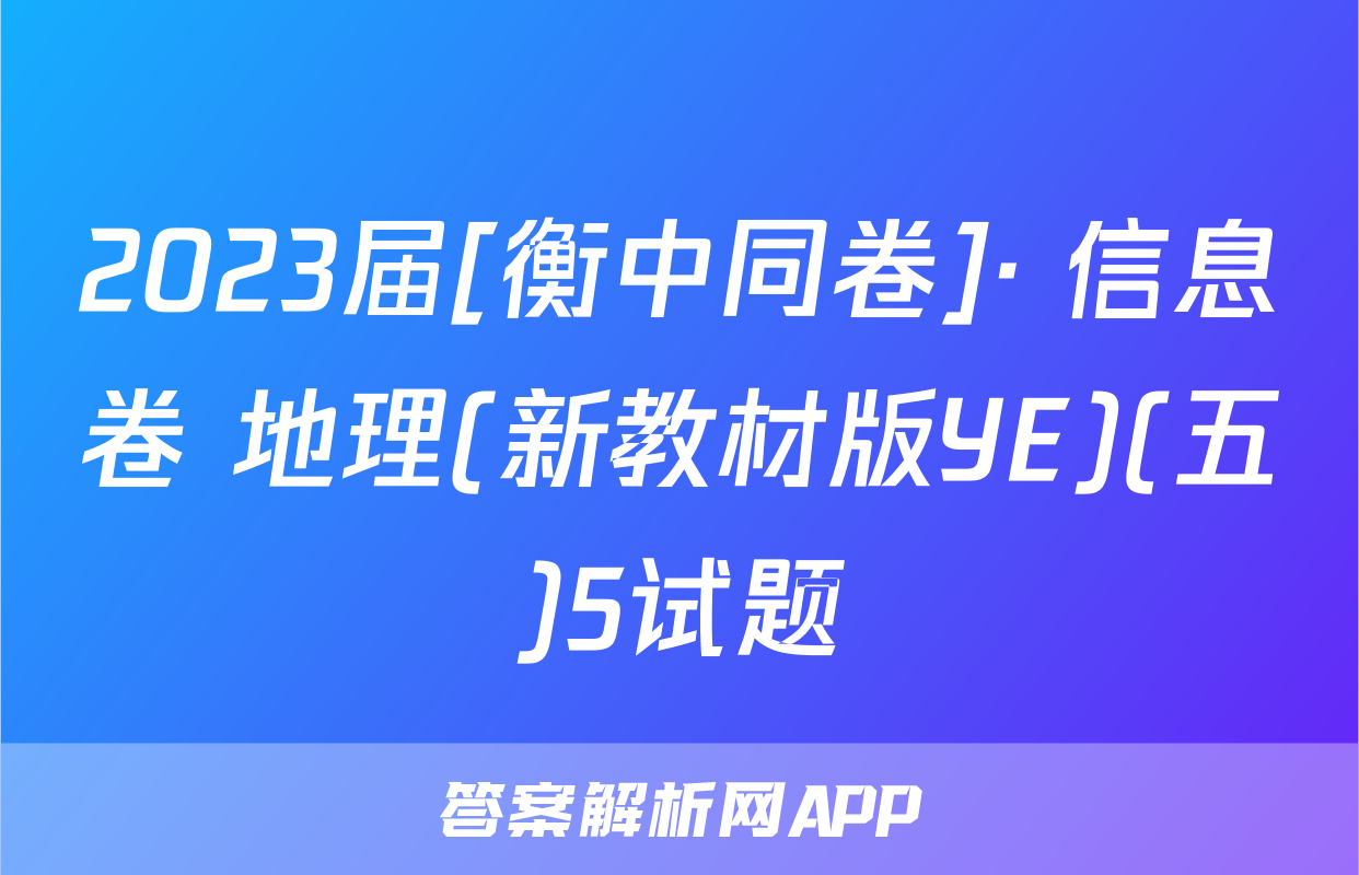 2023届[衡中同卷]· 信息卷 地理(新教材版YE)(五)5试题
