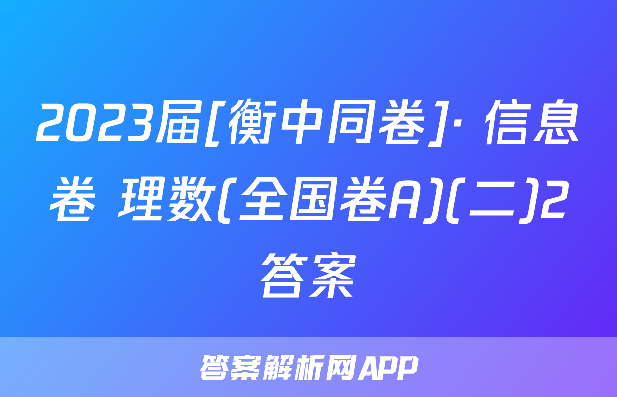 2023届[衡中同卷]· 信息卷 理数(全国卷A)(二)2答案