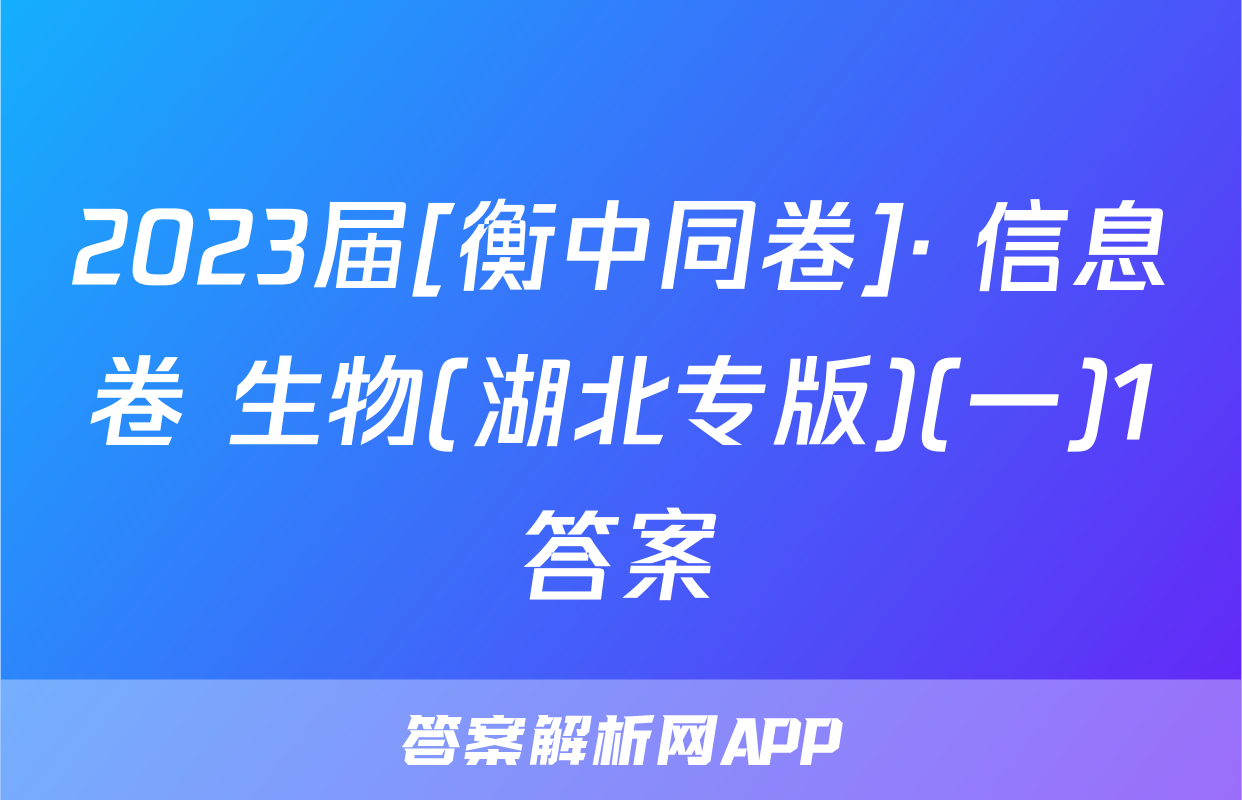 2023届[衡中同卷]· 信息卷 生物(湖北专版)(一)1答案