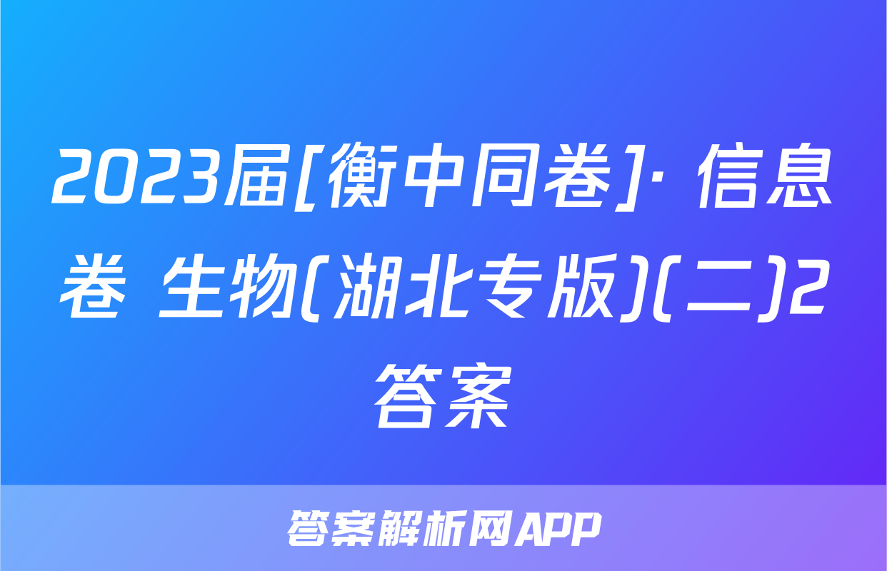 2023届[衡中同卷]· 信息卷 生物(湖北专版)(二)2答案