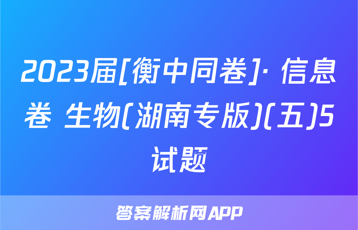 2023届[衡中同卷]· 信息卷 生物(湖南专版)(五)5试题