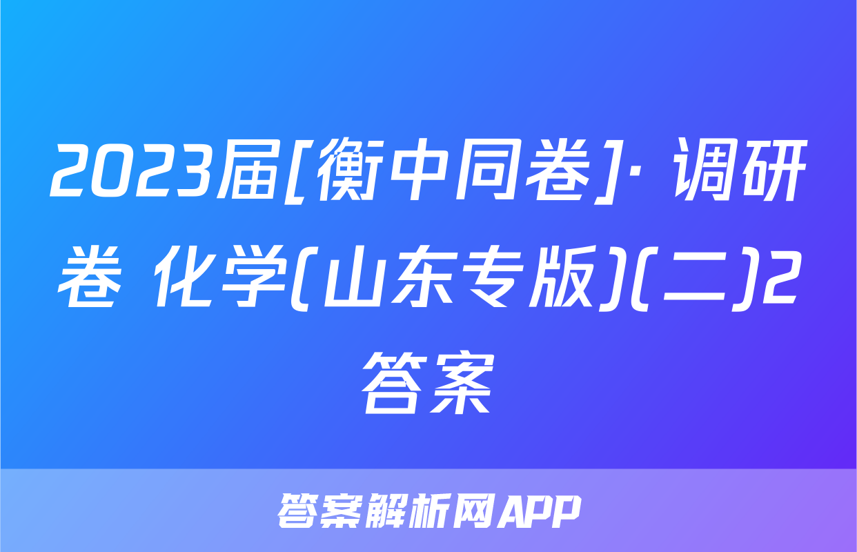 2023届[衡中同卷]· 调研卷 化学(山东专版)(二)2答案
