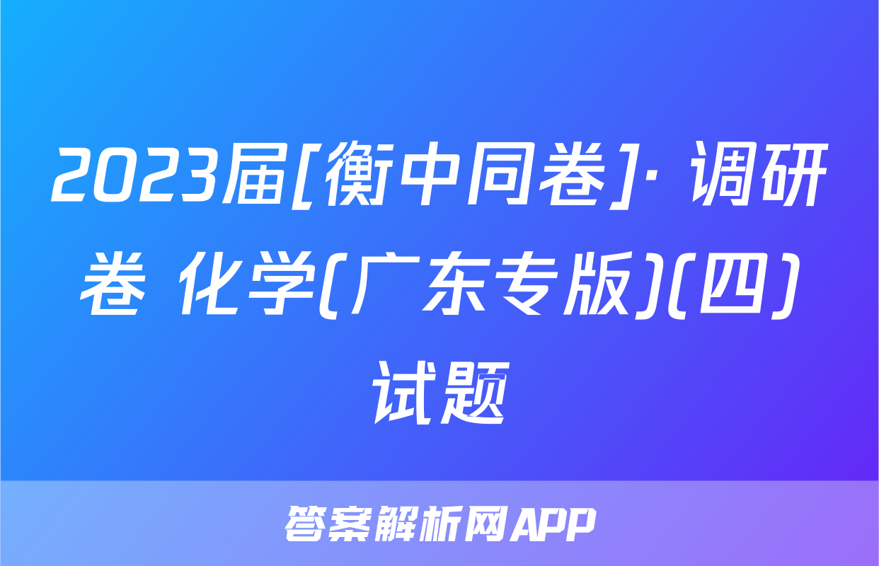 2023届[衡中同卷]· 调研卷 化学(广东专版)(四)试题