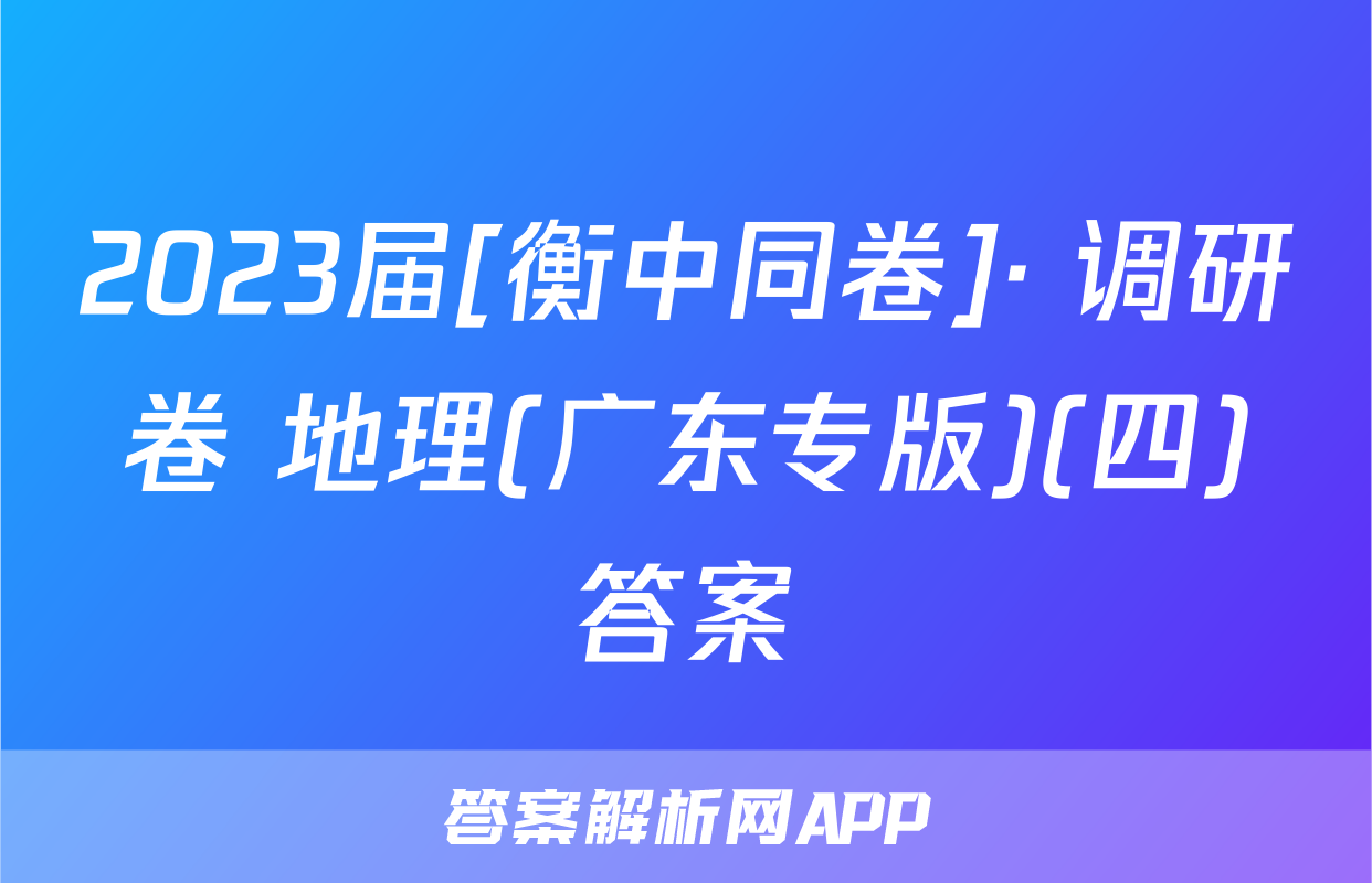2023届[衡中同卷]· 调研卷 地理(广东专版)(四)答案