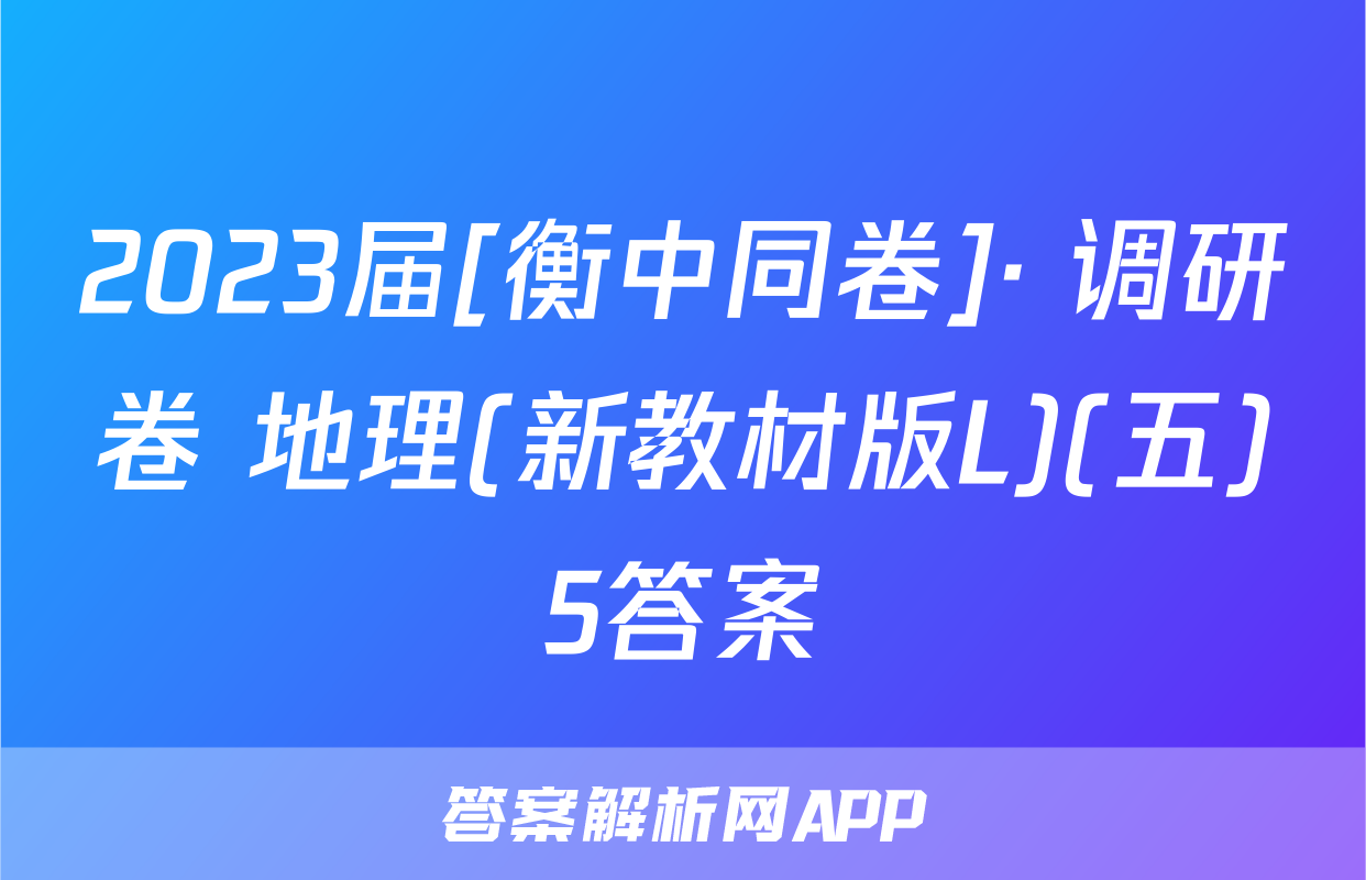 2023届[衡中同卷]· 调研卷 地理(新教材版L)(五)5答案
