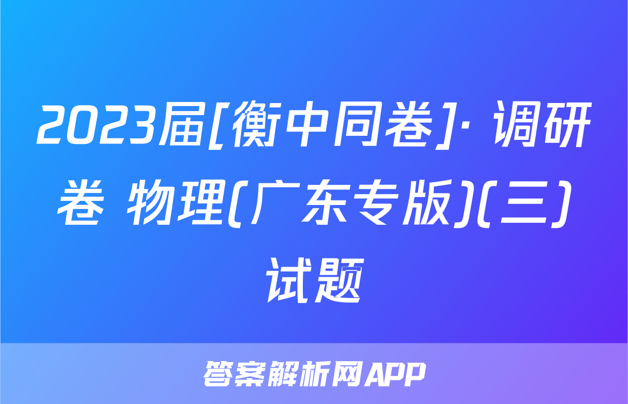 2023届[衡中同卷]· 调研卷 物理(广东专版)(三)试题