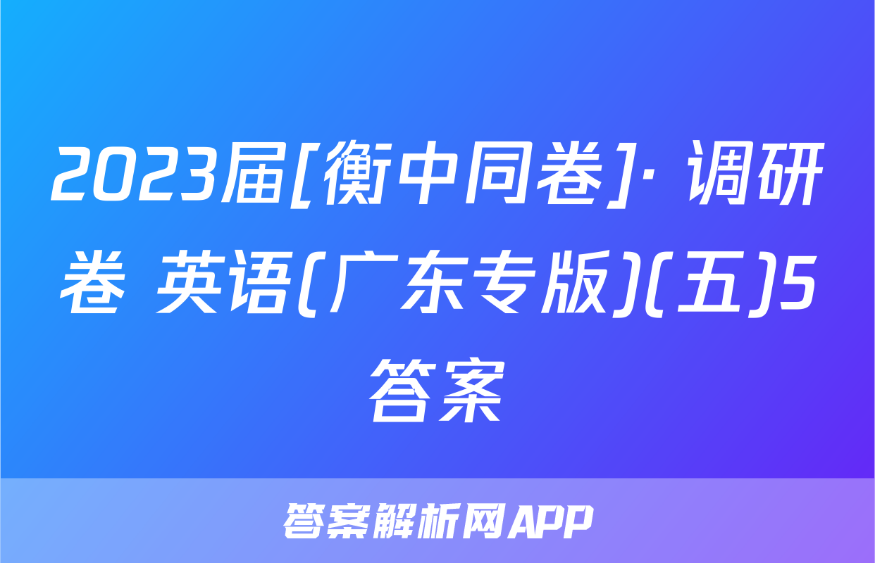 2023届[衡中同卷]· 调研卷 英语(广东专版)(五)5答案