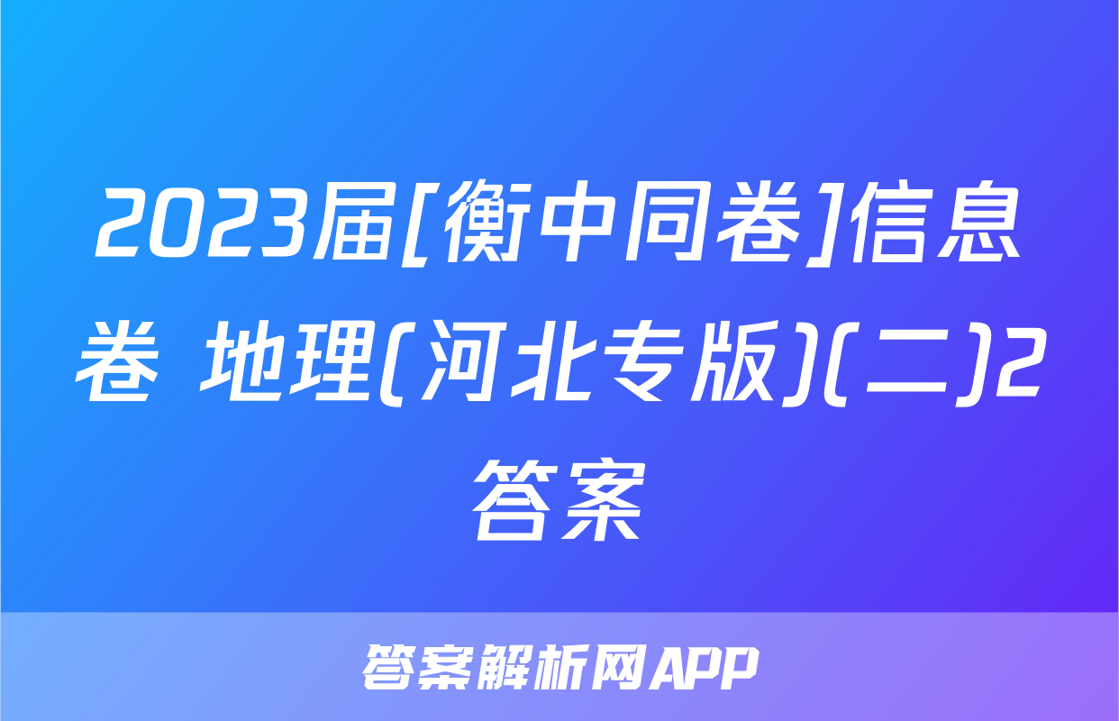 2023届[衡中同卷]信息卷 地理(河北专版)(二)2答案