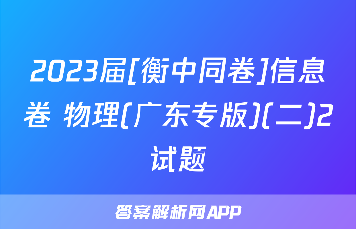 2023届[衡中同卷]信息卷 物理(广东专版)(二)2试题