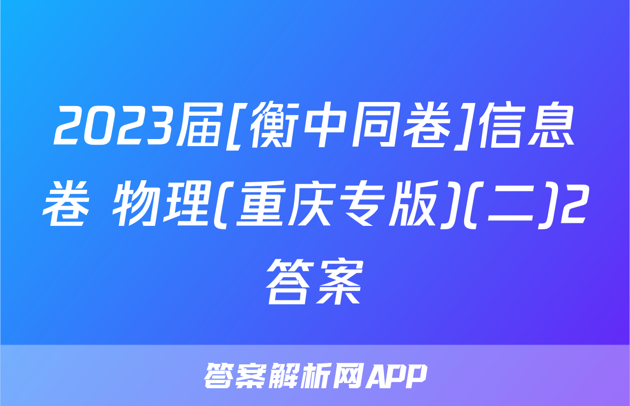 2023届[衡中同卷]信息卷 物理(重庆专版)(二)2答案