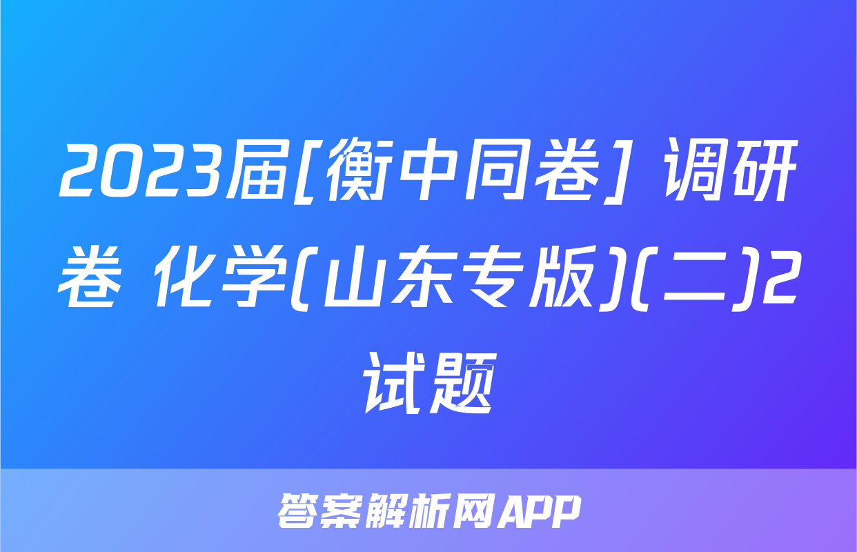 2023届[衡中同卷] 调研卷 化学(山东专版)(二)2试题