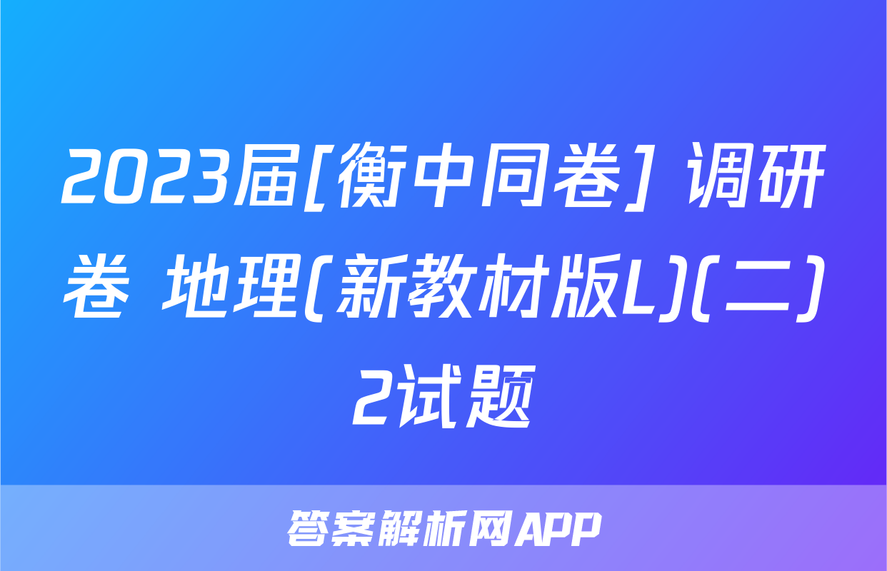 2023届[衡中同卷] 调研卷 地理(新教材版L)(二)2试题