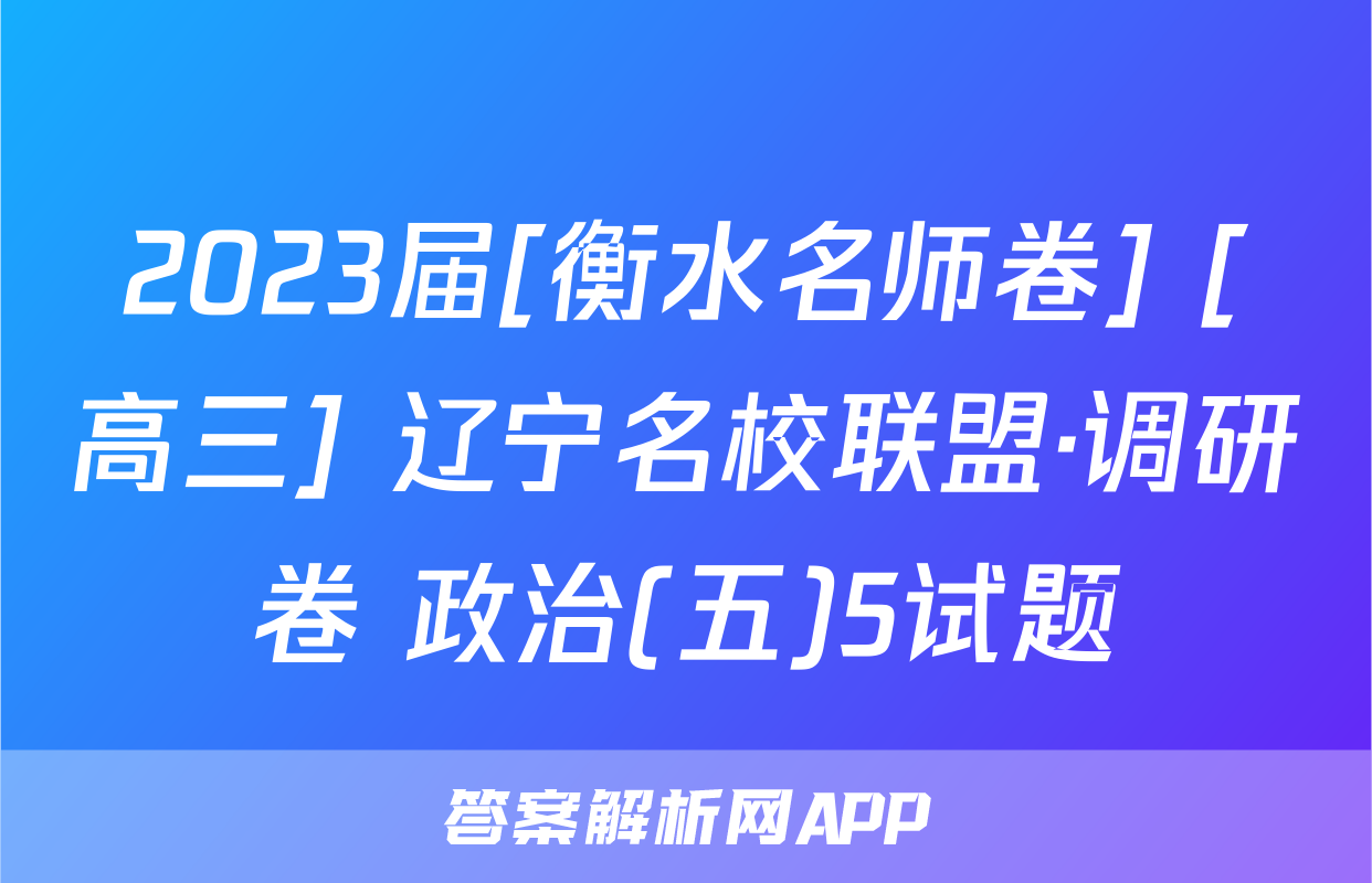 2023届[衡水名师卷] [高三] 辽宁名校联盟·调研卷 政治(五)5试题