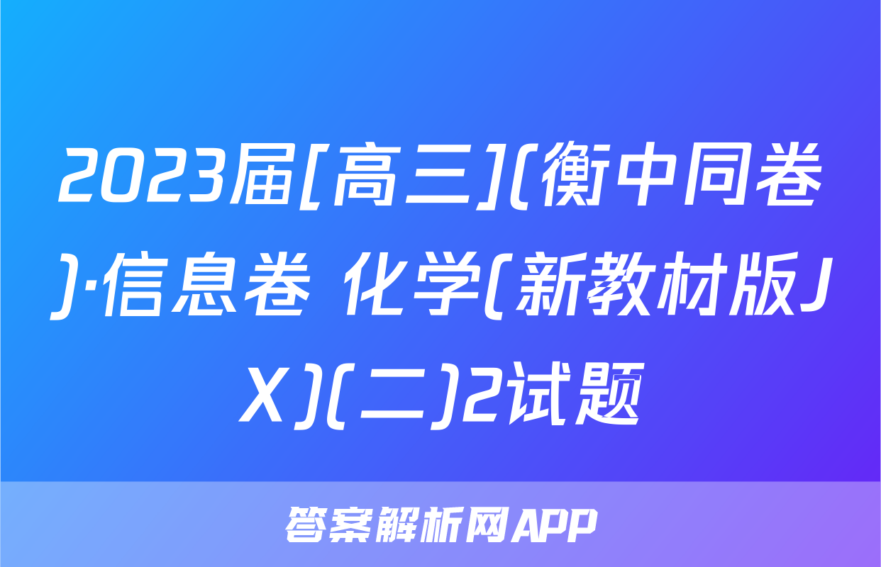 2023届[高三](衡中同卷)·信息卷 化学(新教材版JX)(二)2试题