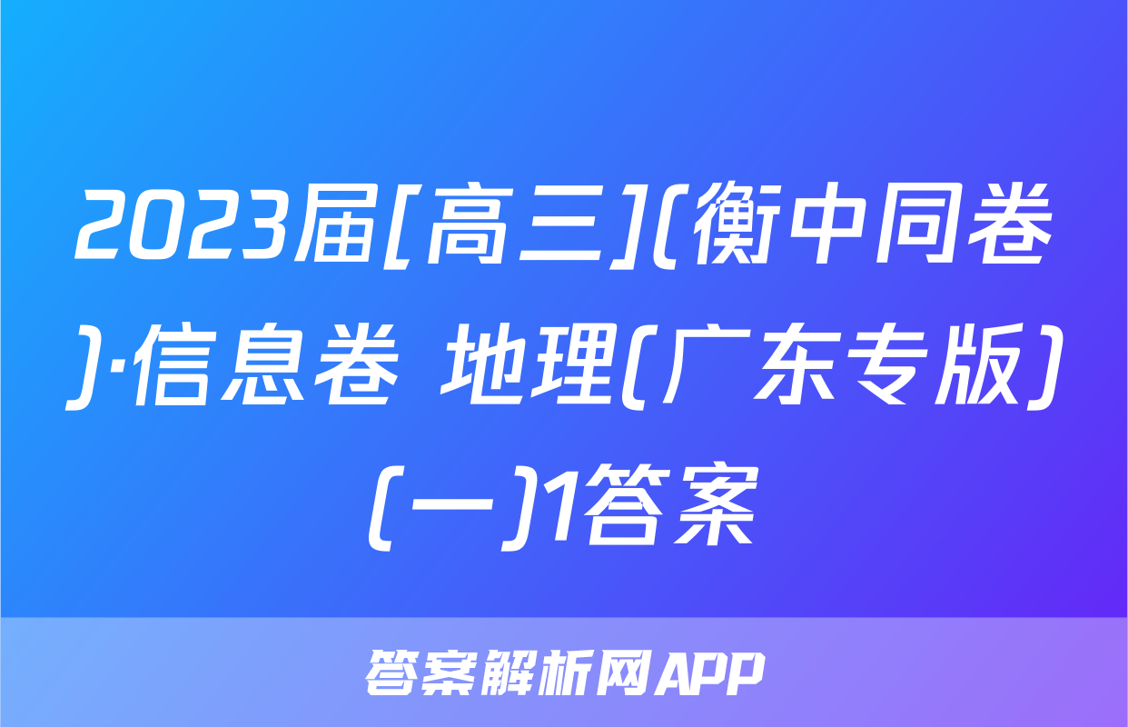 2023届[高三](衡中同卷)·信息卷 地理(广东专版)(一)1答案