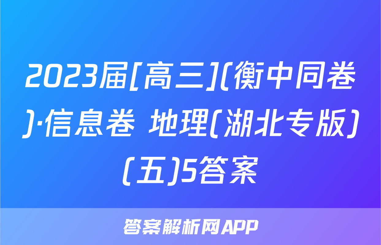 2023届[高三](衡中同卷)·信息卷 地理(湖北专版)(五)5答案