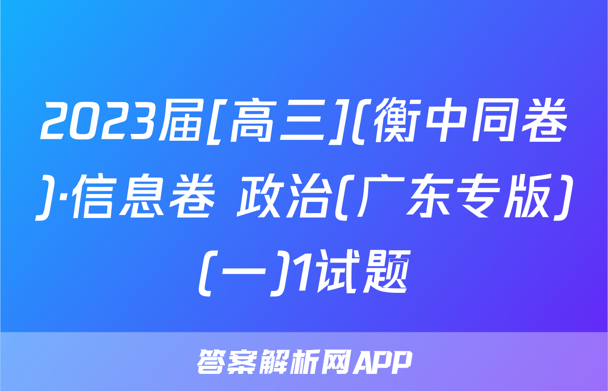 2023届[高三](衡中同卷)·信息卷 政治(广东专版)(一)1试题