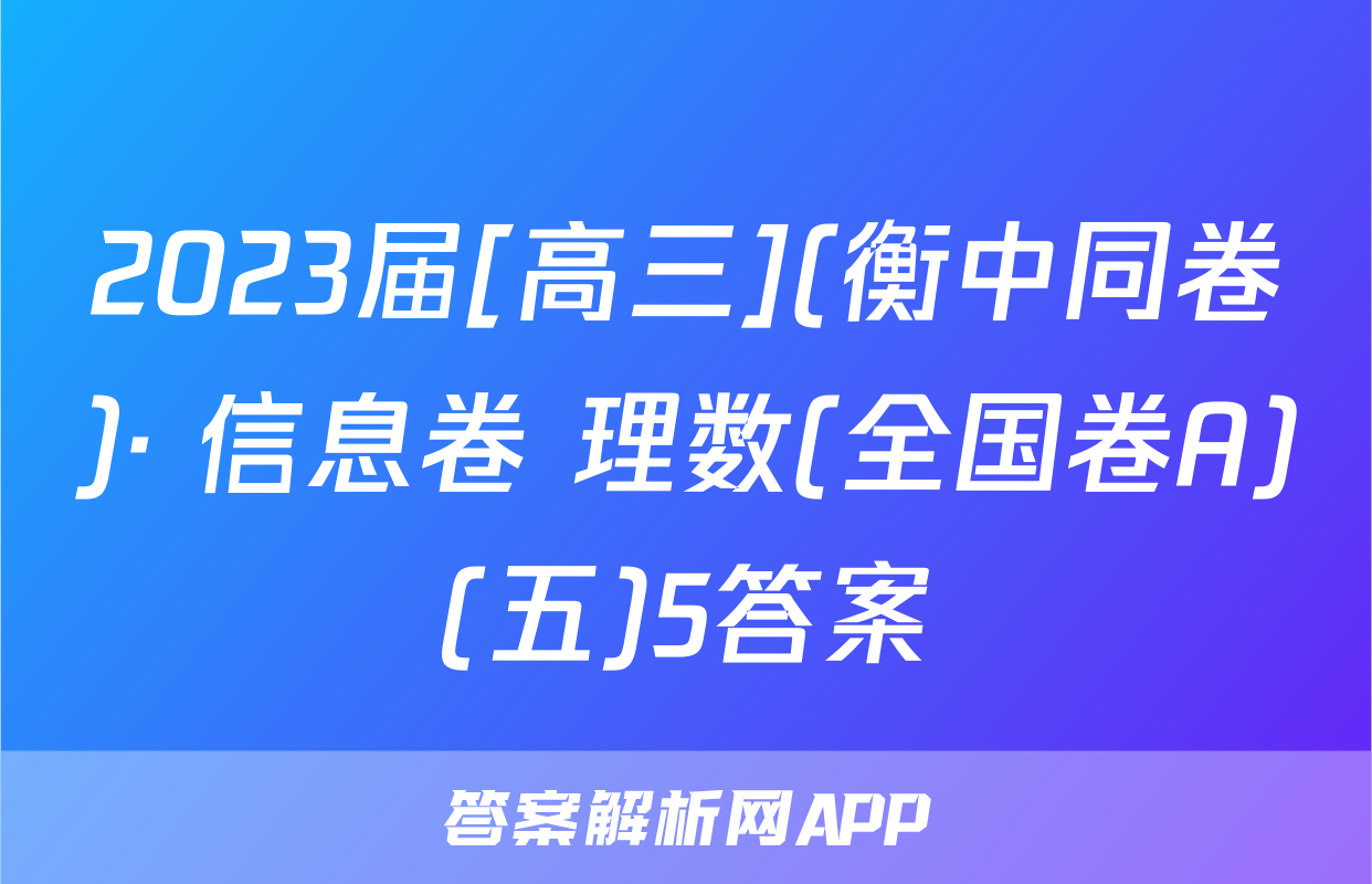 2023届[高三](衡中同卷)· 信息卷 理数(全国卷A)(五)5答案