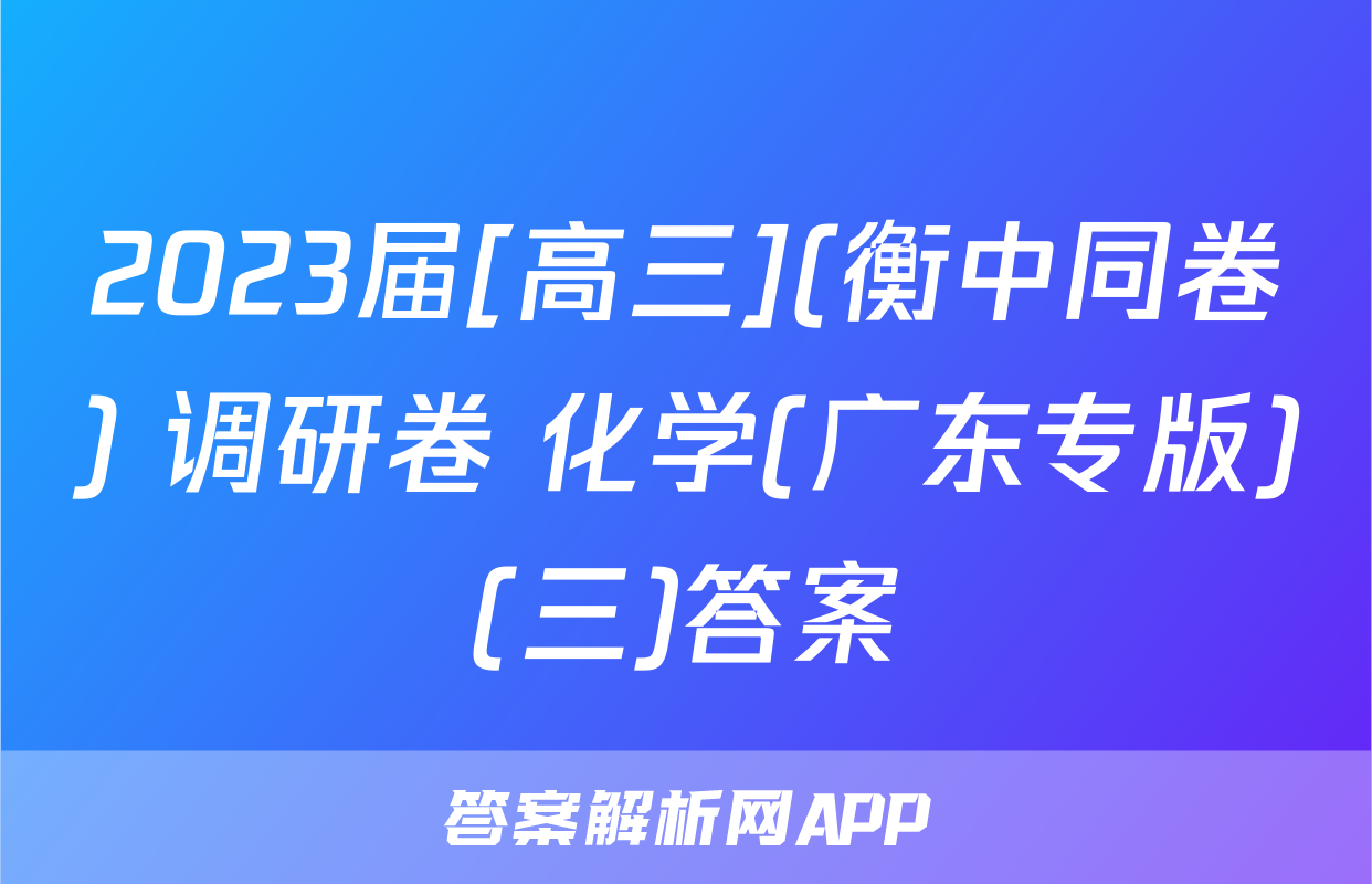 2023届[高三](衡中同卷) 调研卷 化学(广东专版)(三)答案