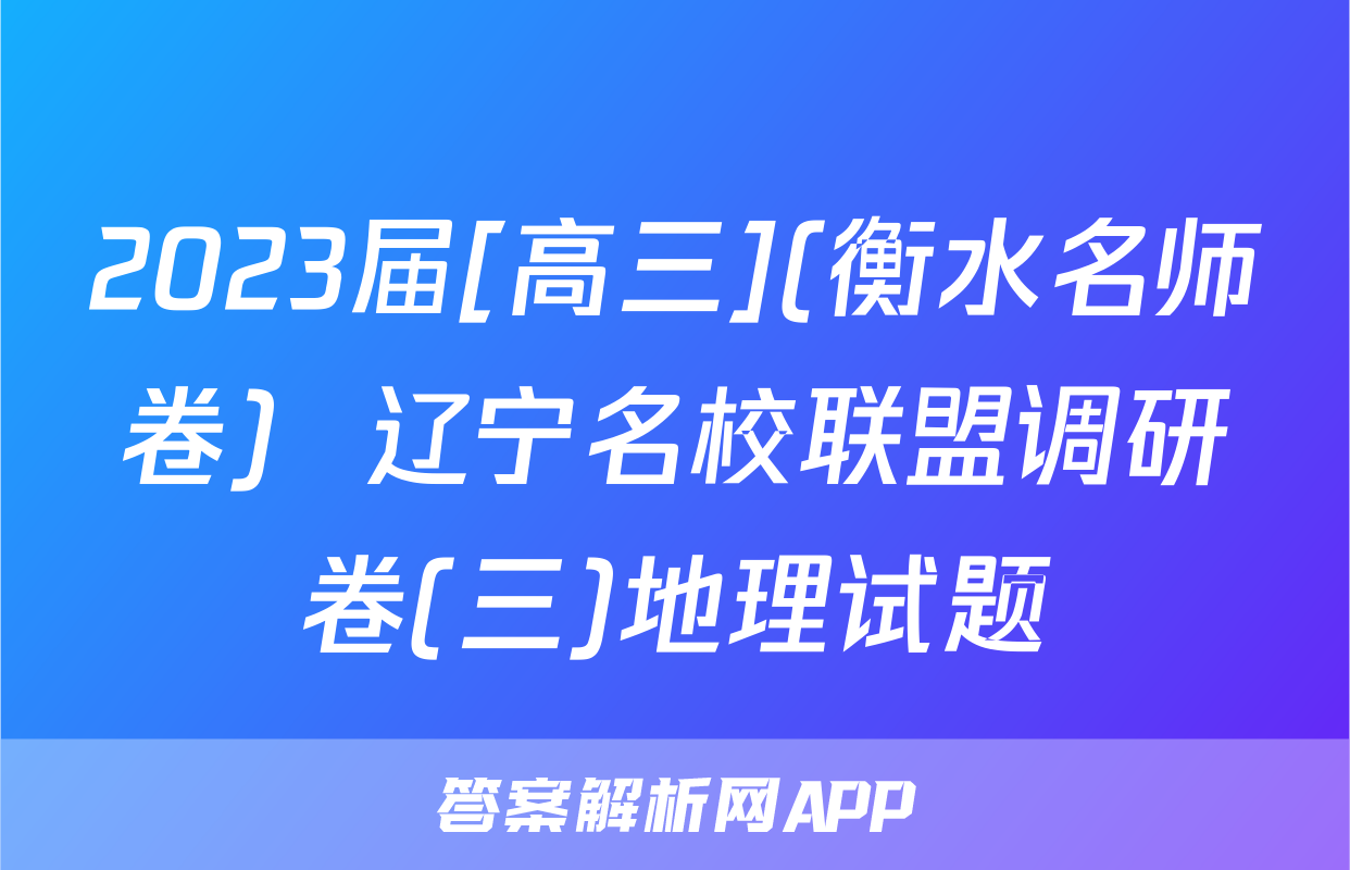 2023届[高三](衡水名师卷)  辽宁名校联盟调研卷(三)地理试题