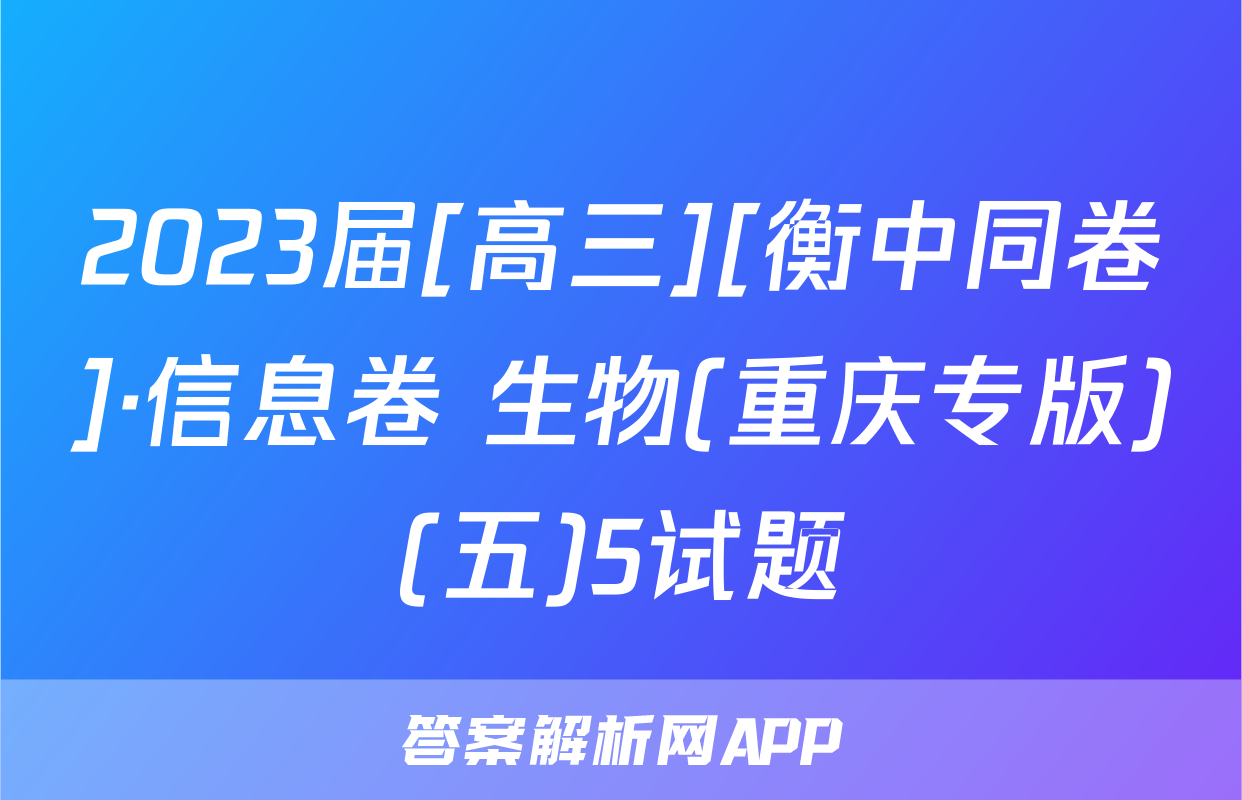 2023届[高三][衡中同卷]·信息卷 生物(重庆专版)(五)5试题