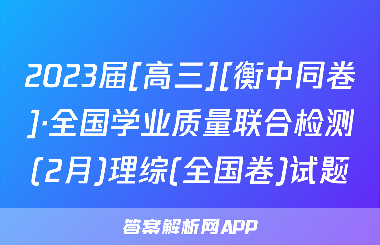 2023届[高三][衡中同卷]·全国学业质量联合检测(2月)理综(全国卷)试题