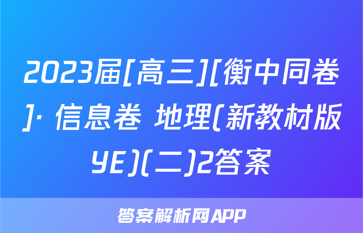 2023届[高三][衡中同卷]· 信息卷 地理(新教材版YE)(二)2答案