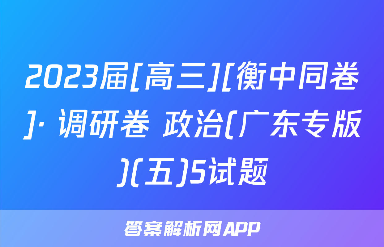2023届[高三][衡中同卷]· 调研卷 政治(广东专版)(五)5试题