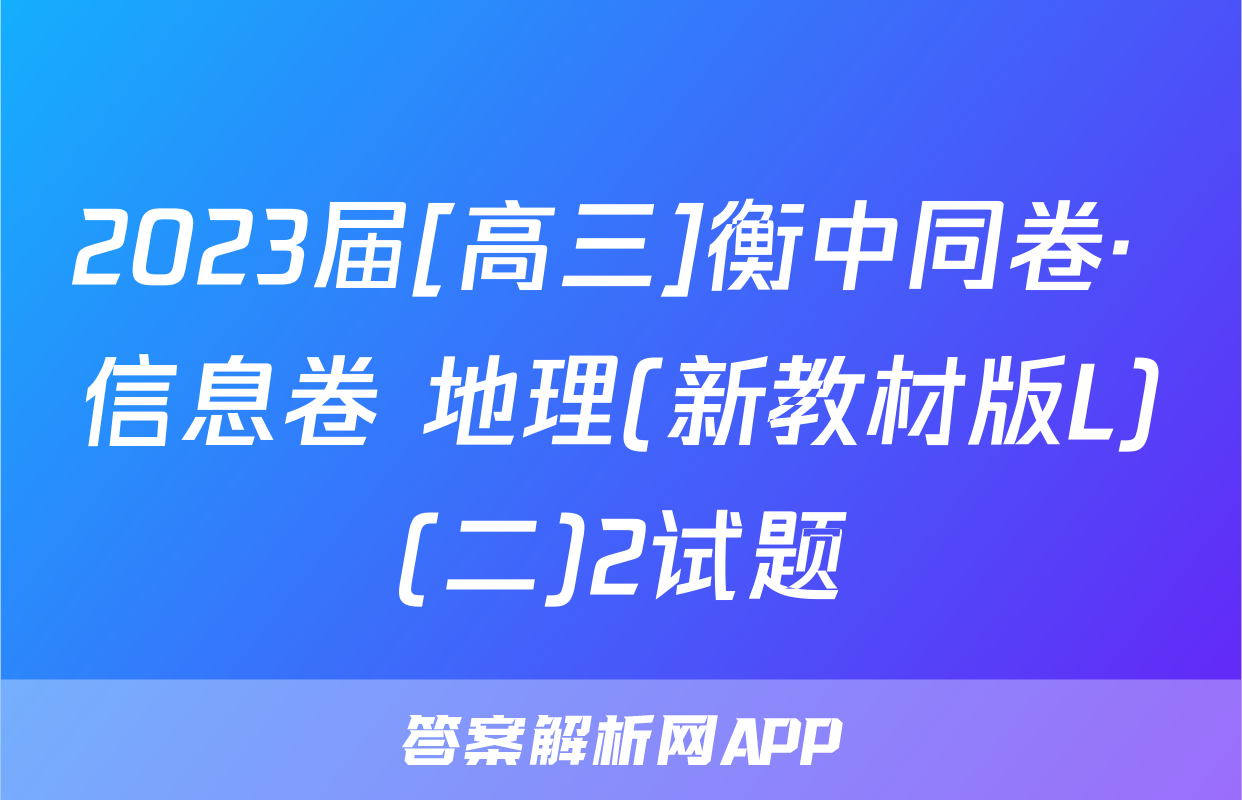 2023届[高三]衡中同卷· 信息卷 地理(新教材版L)(二)2试题