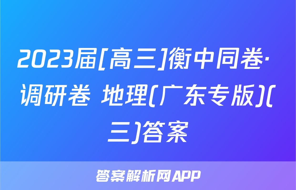 2023届[高三]衡中同卷· 调研卷 地理(广东专版)(三)答案