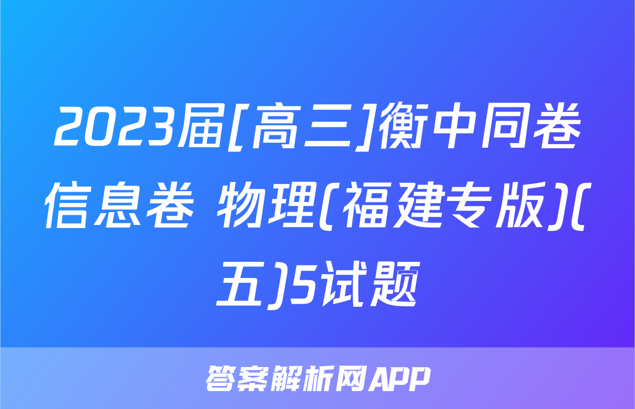 2023届[高三]衡中同卷信息卷 物理(福建专版)(五)5试题