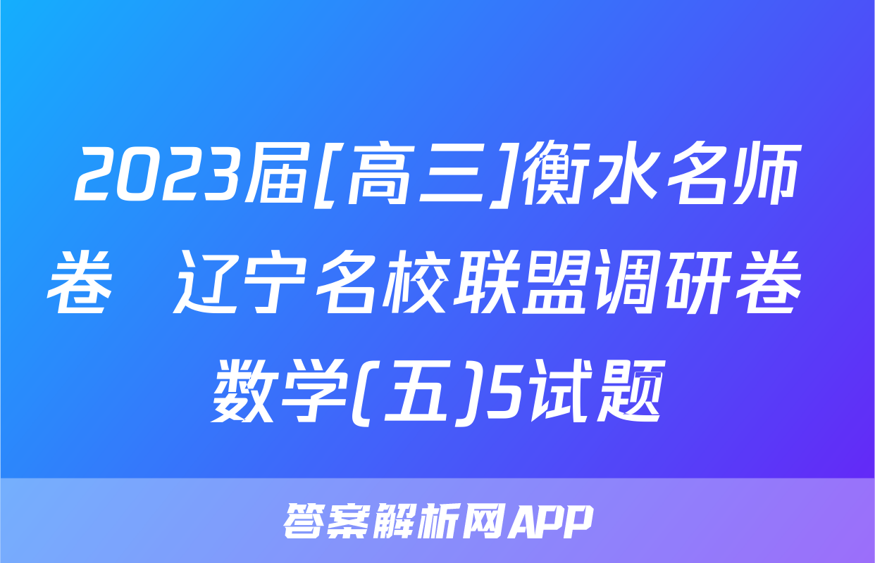 2023届[高三]衡水名师卷  辽宁名校联盟调研卷 数学(五)5试题
