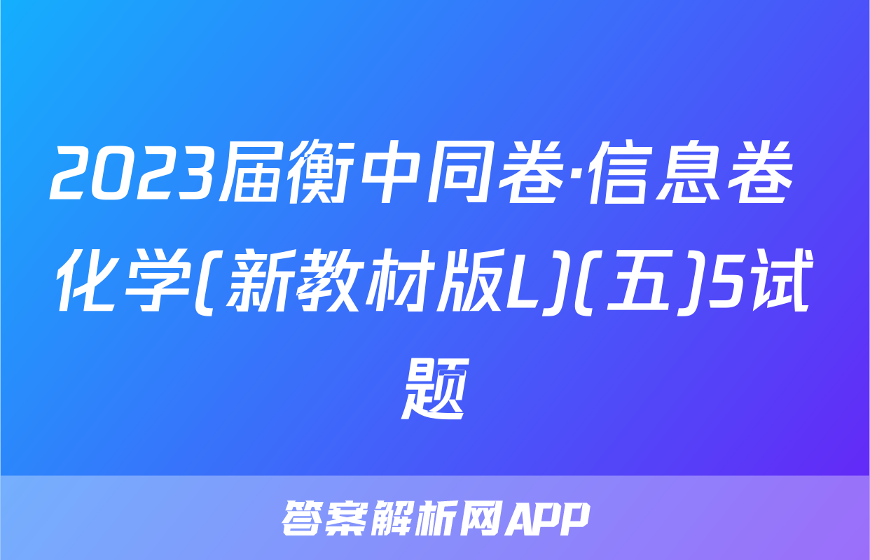 2023届衡中同卷·信息卷 化学(新教材版L)(五)5试题