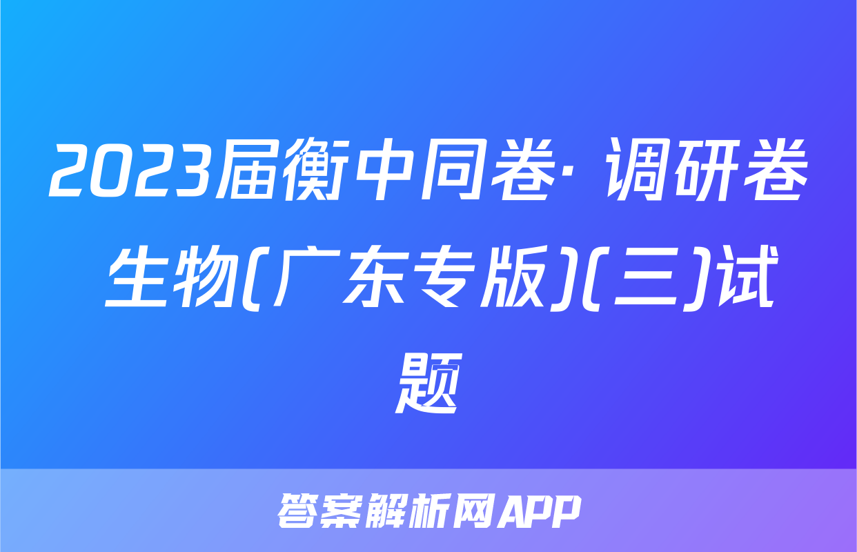2023届衡中同卷· 调研卷 生物(广东专版)(三)试题