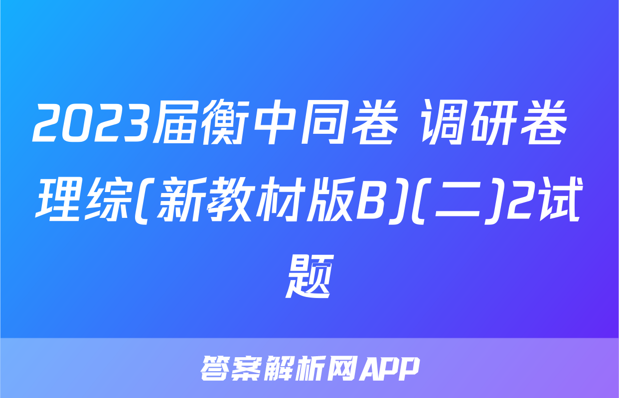 2023届衡中同卷 调研卷 理综(新教材版B)(二)2试题