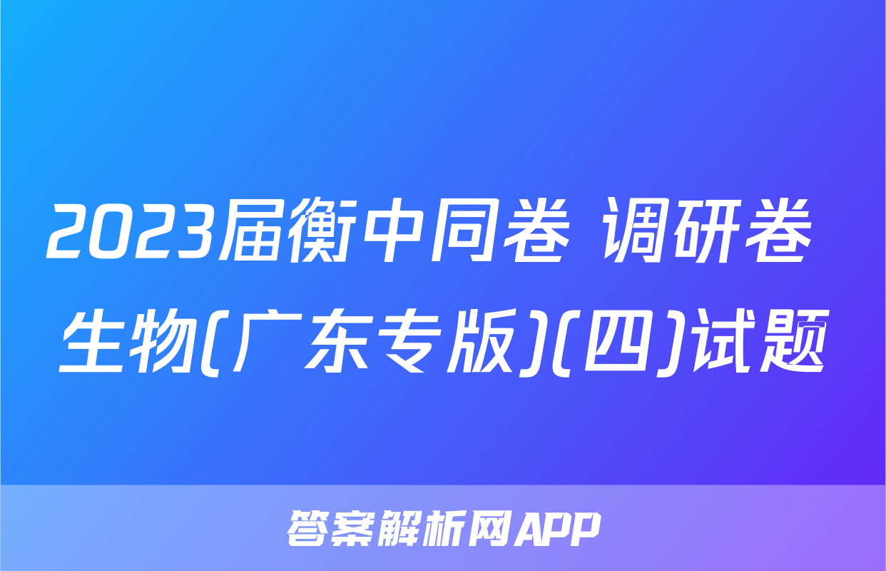 2023届衡中同卷 调研卷 生物(广东专版)(四)试题