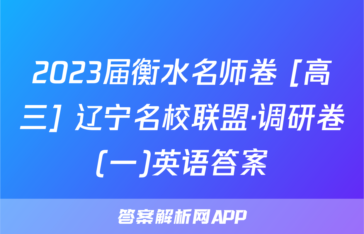 2023届衡水名师卷 [高三] 辽宁名校联盟·调研卷(一)英语答案