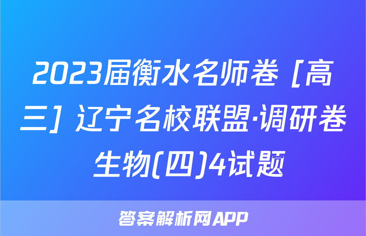 2023届衡水名师卷 [高三] 辽宁名校联盟·调研卷 生物(四)4试题