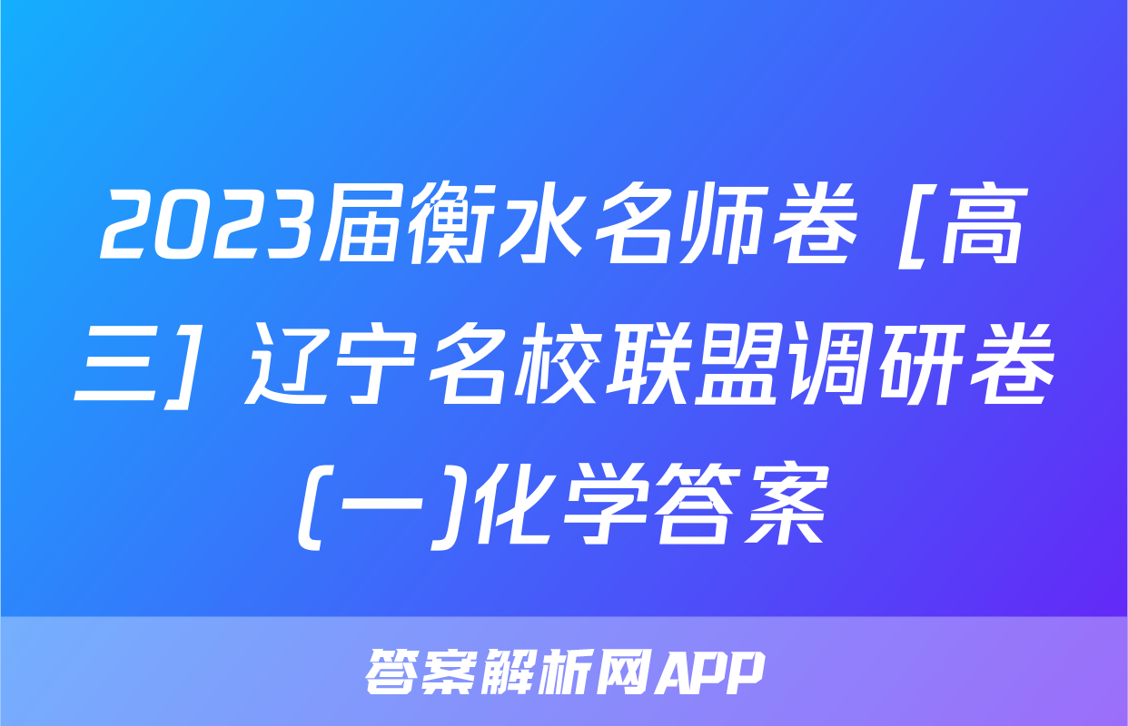 2023届衡水名师卷 [高三] 辽宁名校联盟调研卷(一)化学答案