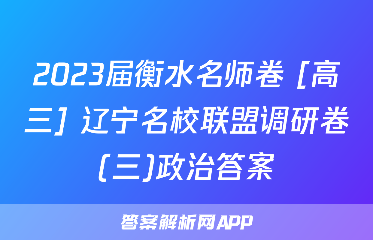 2023届衡水名师卷 [高三] 辽宁名校联盟调研卷(三)政治答案