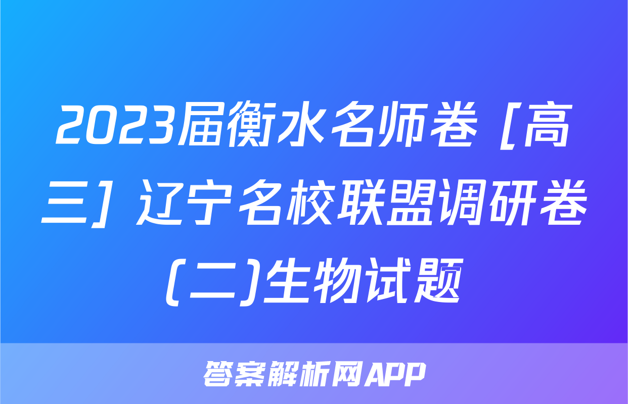 2023届衡水名师卷 [高三] 辽宁名校联盟调研卷(二)生物试题