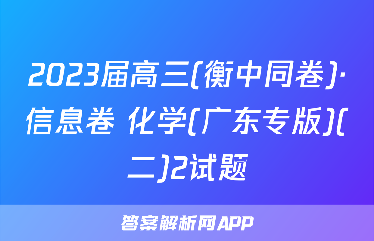 2023届高三(衡中同卷)·信息卷 化学(广东专版)(二)2试题